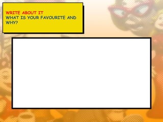 WRITE ABOUT IT
WHAT IS YOUR FAVOURITE AND
WHY?
 