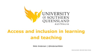 CRICOS QLD 00244B | NSW 02225M TEQSA: PRV12081
Access and inclusion in learning
and teaching
Nikki Andersen | @AndersenNikki
 