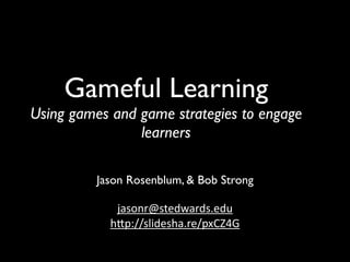 Gameful Learning
Using games and game strategies to engage
                learners

          Jason Rosenblum, & Bob Strong

             jasonr@stedwards.edu
            h/p://slidesha.re/pxCZ4G
 
