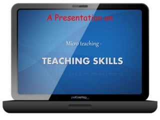 A Presentation on
Micro teaching -
TEACHING SKILLS
 