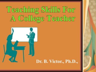 Dr. B. Victor., Ph.D.,  Teaching Skills For A College Teacher 