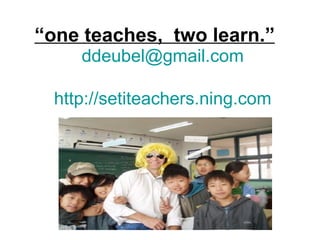 “one teaches, two learn.”
     ddeubel@gmail.com

  http://setiteachers.ning.com
 