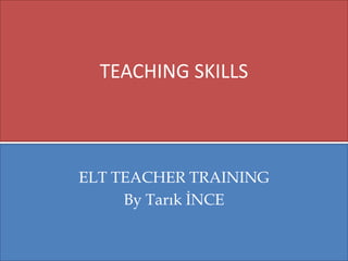 TEACHING SKILLS

ELT TEACHER TRAINING
By Tarık İNCE

 