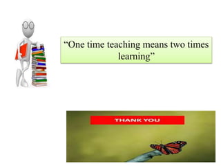 “One time teaching means two times
learning”
 