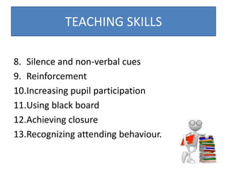 8. Silence and non-verbal cues
9. Reinforcement
10.Increasing pupil participation
11.Using black board
12.Achieving closur...