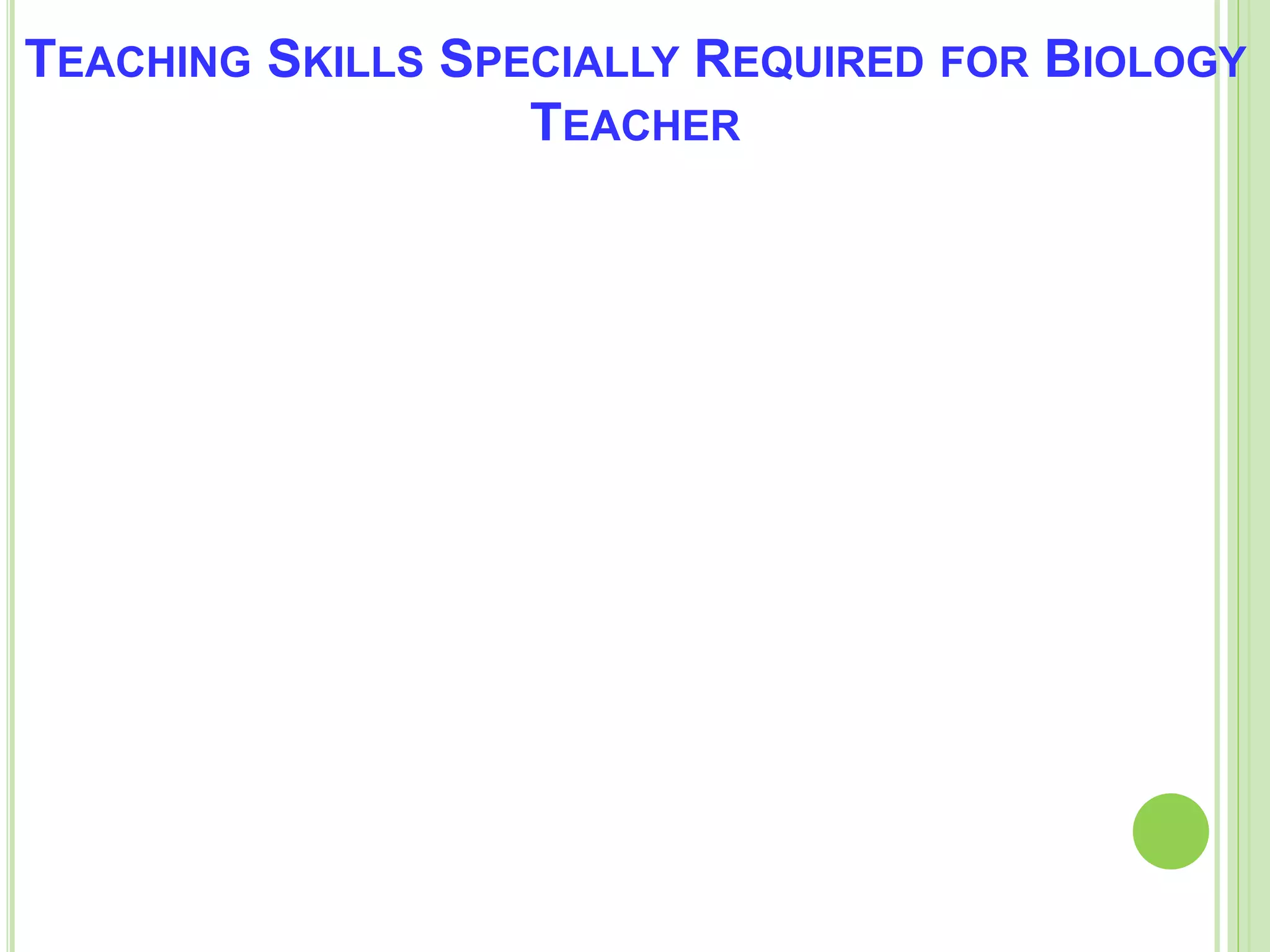 TEACHING SKILLS SPECIALLY REQUIRED FOR BIOLOGY
TEACHER
 