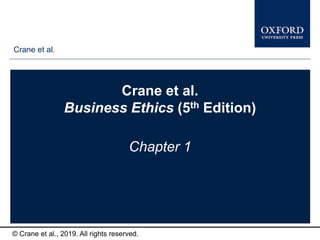 Crane et al.
© Crane et al., 2019. All rights reserved.
Crane et al.
Business Ethics (5th Edition)
Chapter 1
 