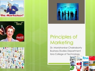 Principles of
Marketing
Dr. Manishankar Chakraborty
Business Studies Department
Ibra College of Technology
 