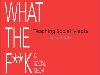Teaching Social Media By: Jeff Gale 