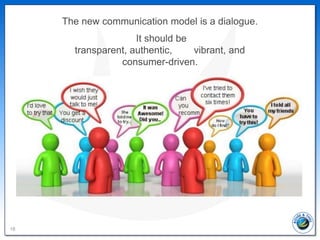 The new communication model is a dialogue.
                     It should be
       transparent, authentic,    vibrant, an...