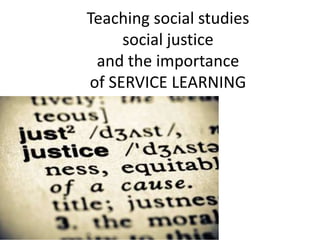 Teaching social studies
     social justice
 and the importance
of SERVICE LEARNING
 