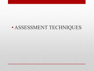 • ASSESSMENT TECHNIQUES
 