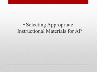 • Selecting Appropriate
Instructional Materials for AP
 
