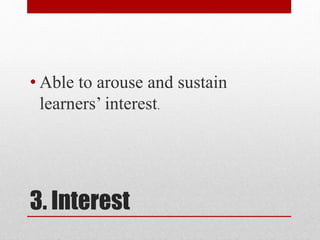 3. Interest
• Able to arouse and sustain
learners’ interest.
 