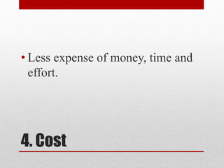 4. Cost
• Less expense of money, time and
effort.
 