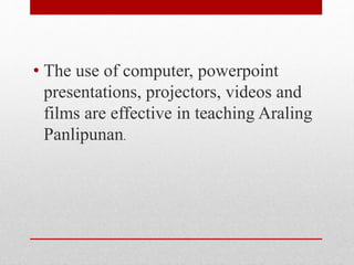 • The use of computer, powerpoint
presentations, projectors, videos and
films are effective in teaching Araling
Panlipunan.
 