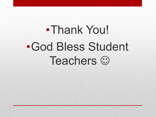 •Thank You!
•God Bless Student
Teachers 
 