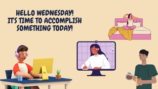 HELLO WEDNESDAY!
IT'S TIME TO ACCOMPLISH
SOMETHING TODAY!
 