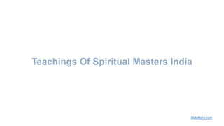Teachings Of Spiritual Masters India
SlideMake.com
 