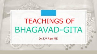TEACHINGS OF
BHAGAVAD-GITA
Dr.T.V.Rao MD
 