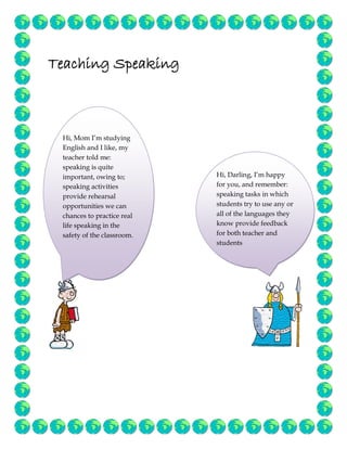 Teaching Speaking



     Hi, Mom I’m studying
     English and I like, my
ices teacher told me:
     speaking is quite
  ...