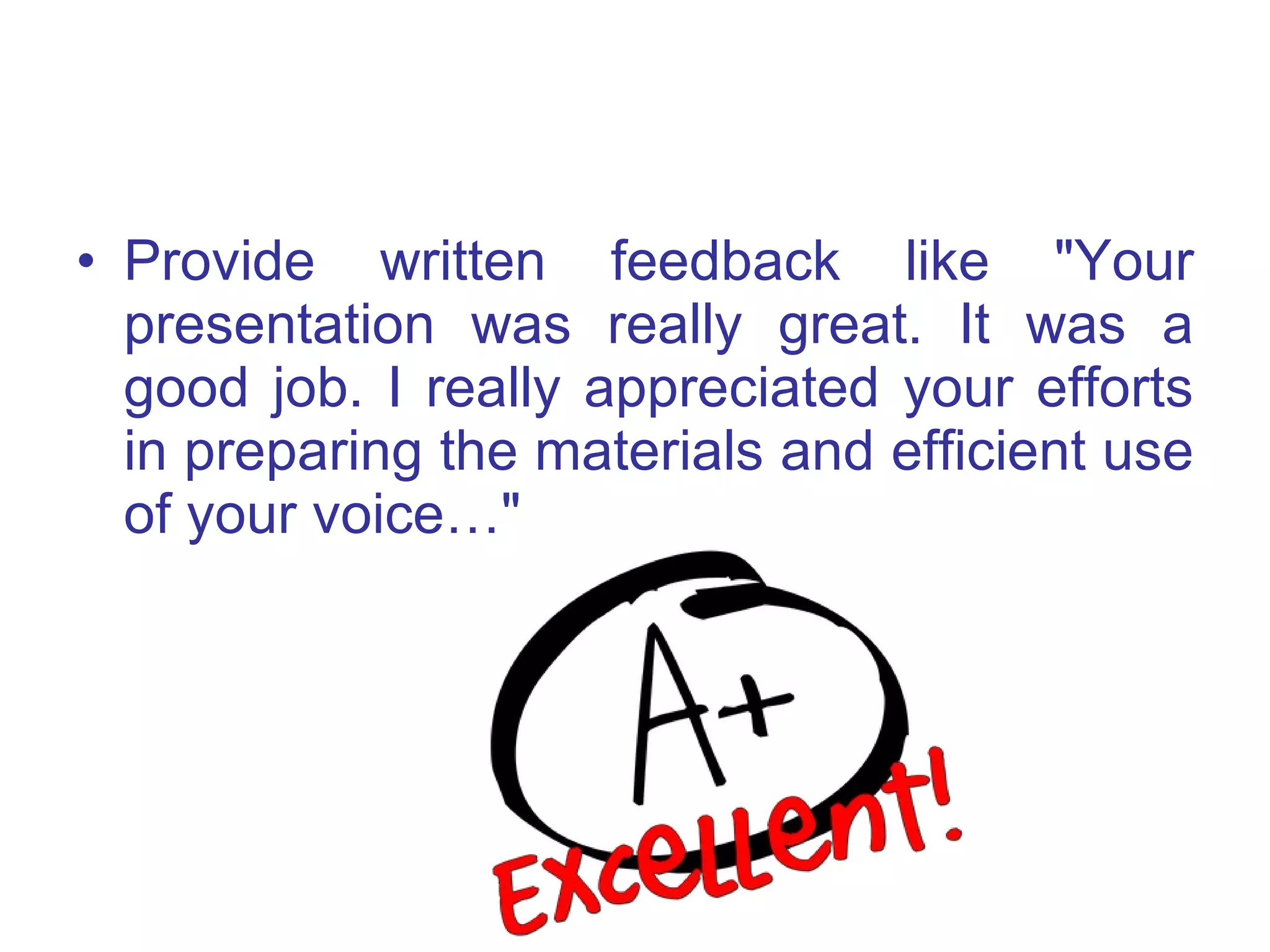 Provide written feedback like "Your presentation was really great. It was a good job. I really appreciated your efforts in preparing the materials and efficient use of your voice…"  