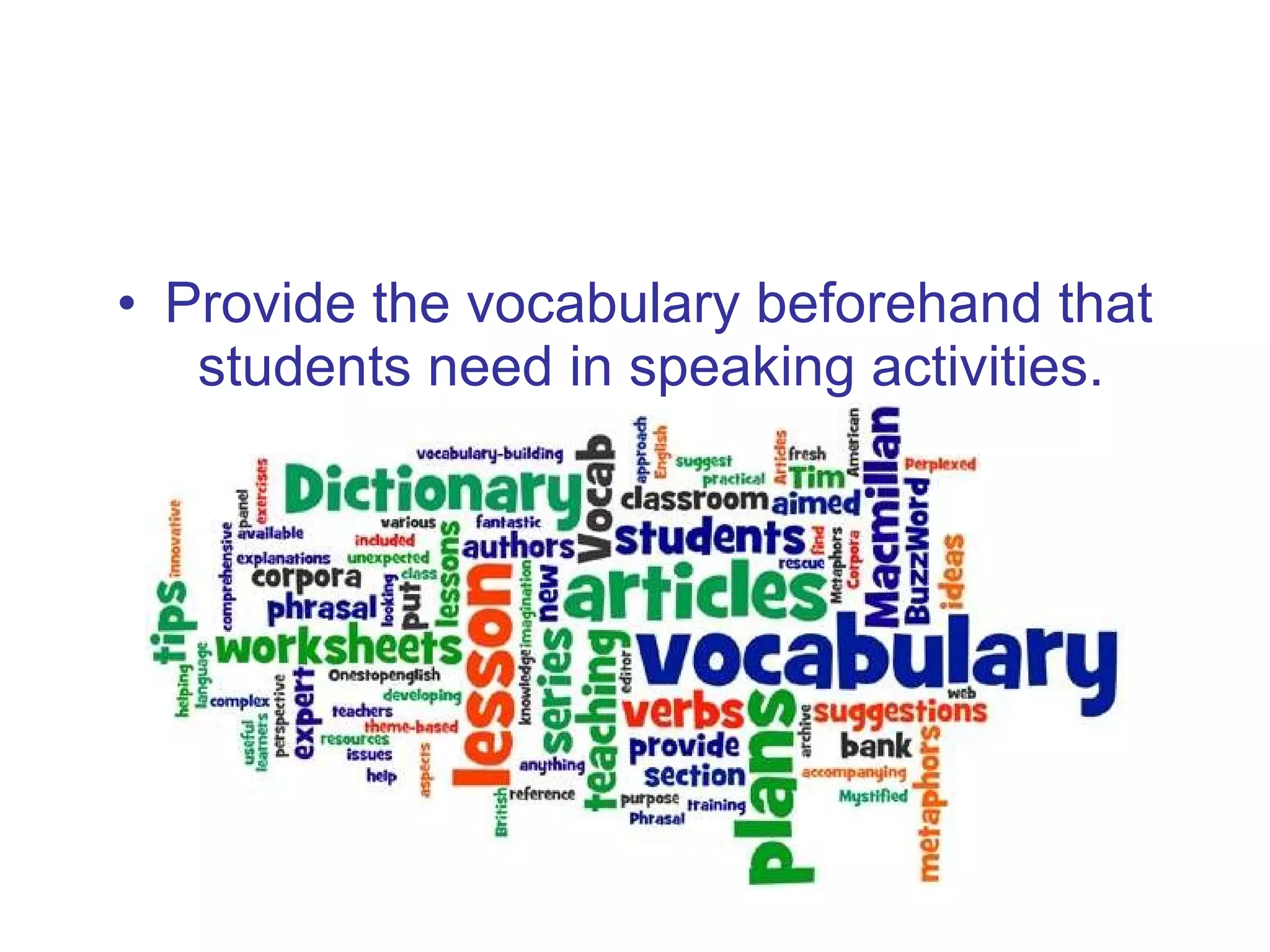 Provide the vocabulary beforehand that students need in speaking activities.  