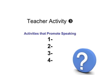 <ul><li>Teacher Activity   </li></ul><ul><li>Activities that Promote Speaking </li></ul><ul><li>1- </li></ul><ul><li>2- <...