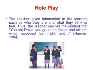 Role Play <ul><li>The teacher gives information to the learners such as who they are and what they think or feel. Thus, th...