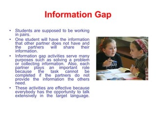Information Gap <ul><li>Students are supposed to be working in pairs.  </li></ul><ul><li>One student will have the informa...