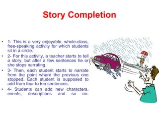Story Completion <ul><li>1- This is a very enjoyable, whole-class, free-speaking activity for which students sit in a circ...