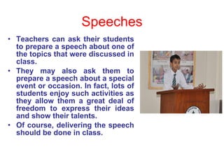 Speeches <ul><li>Teachers can ask their students to prepare a speech about one of the topics that were discussed in class....