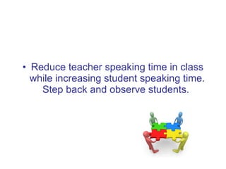 <ul><li>Reduce teacher speaking time in class while increasing student speaking time. Step back and observe students.  </l...