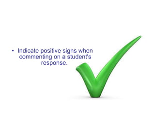 <ul><li>Indicate positive signs when commenting on a student's response.  </li></ul>