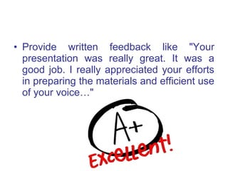 <ul><li>Provide written feedback like &quot;Your presentation was really great. It was a good job. I really appreciated yo...