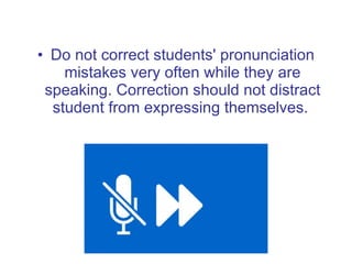 <ul><li>Do not correct students' pronunciation mistakes very often while they are speaking. Correction should not distract...