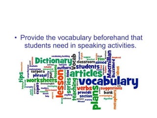 <ul><li>Provide the vocabulary beforehand that students need in speaking activities.  </li></ul>