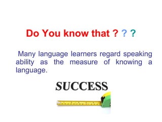 Do You know that ?  ?  ? <ul><li>Many language learners regard speaking ability as the measure of knowing a language .   <...