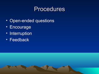 Procedures
•
•
•
•

Open-ended questions
Encourage
Interruption
Feedback

 