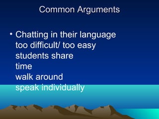 Common Arguments
• Chatting in their language
too difficult/ too easy
students share
time
walk around
speak individually

 