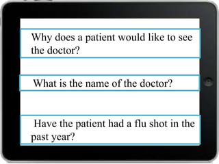 Why does a patient would like to see
the doctor?
What is the name of the doctor?

Have the patient had a flu shot in the
past year?

 