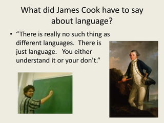 What did James Cook have to say
about language?
• “There is really no such thing as
different languages. There is
just language. You either
understand it or your don’t.”
 