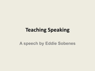 Teaching Speaking
A speech by Eddie Sobenes
 