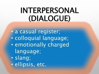 INTERPERSONAL
(DIALOGUE)
• a casual register;
• colloquial language;
• emotionally charged
language;
• slang;
• ellipsis, etc.
 