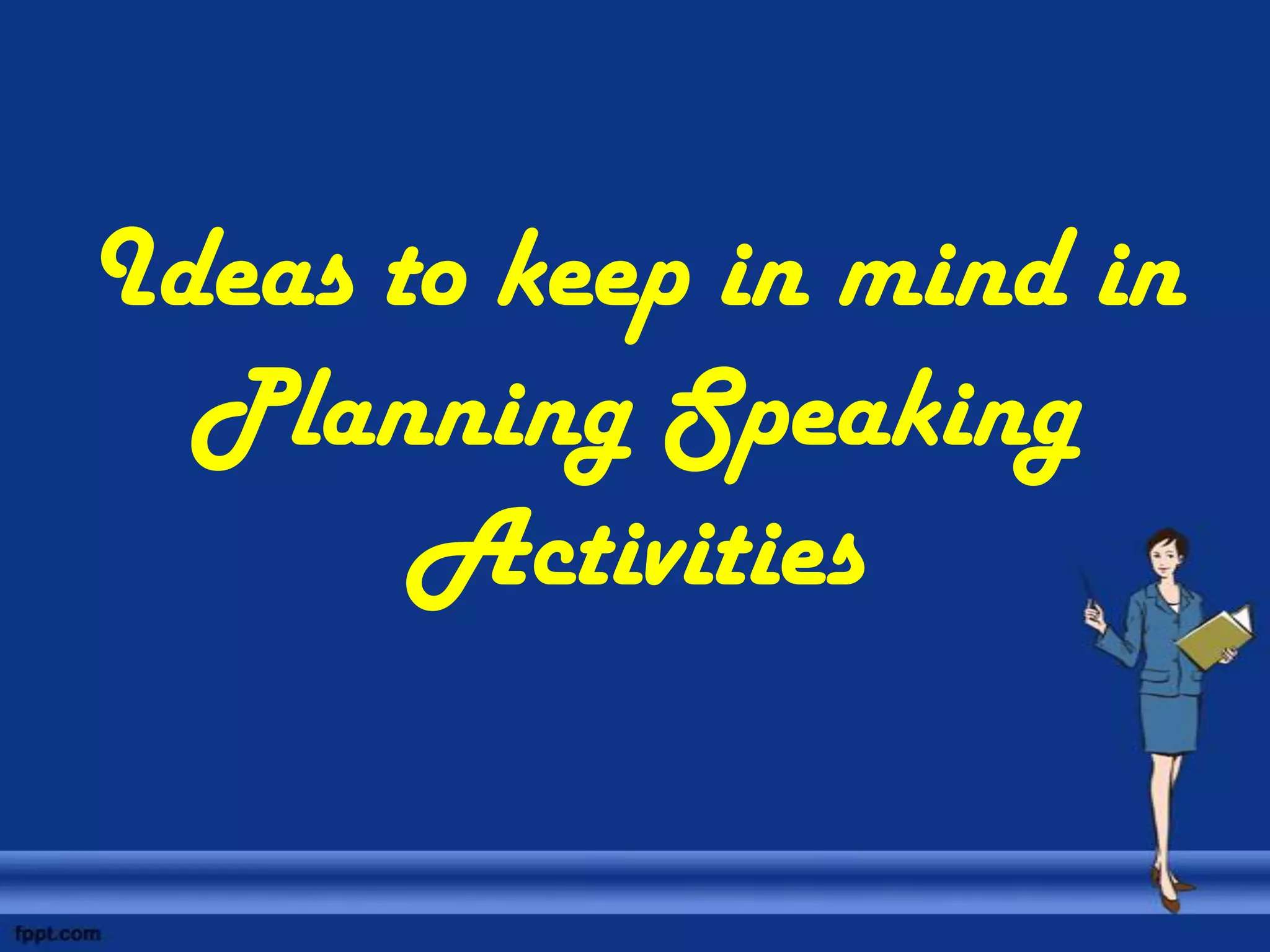 Ideas to keep in mind in
  Planning Speaking
       Activities
 