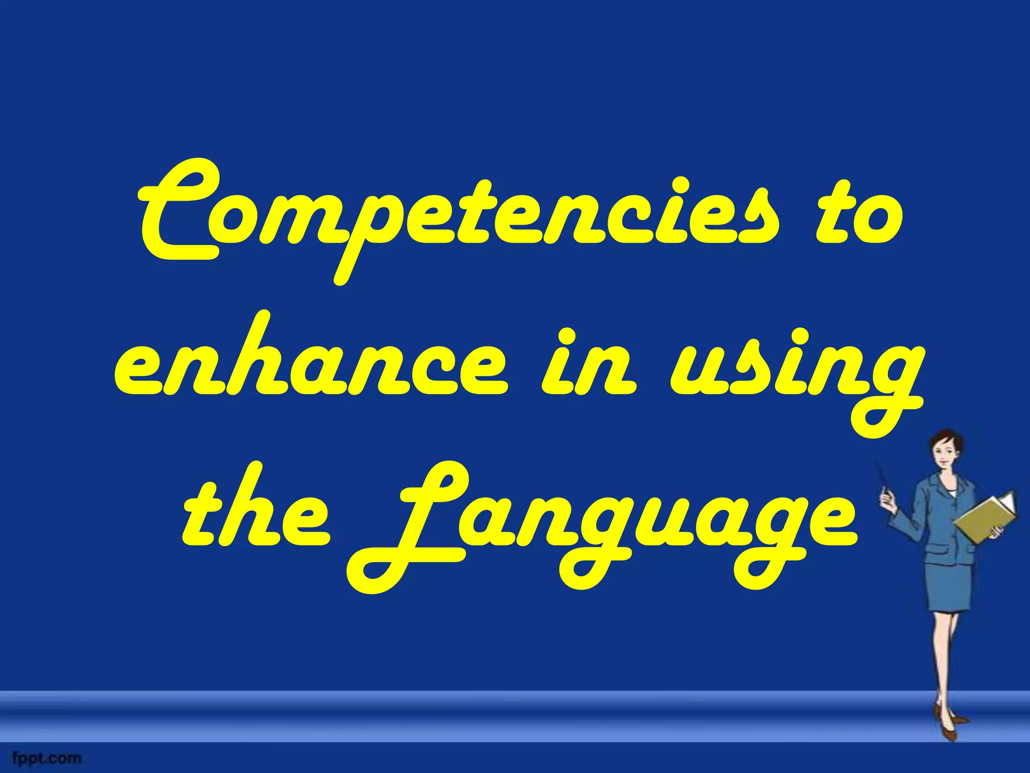 Competencies to
enhance in using
 the Language
 