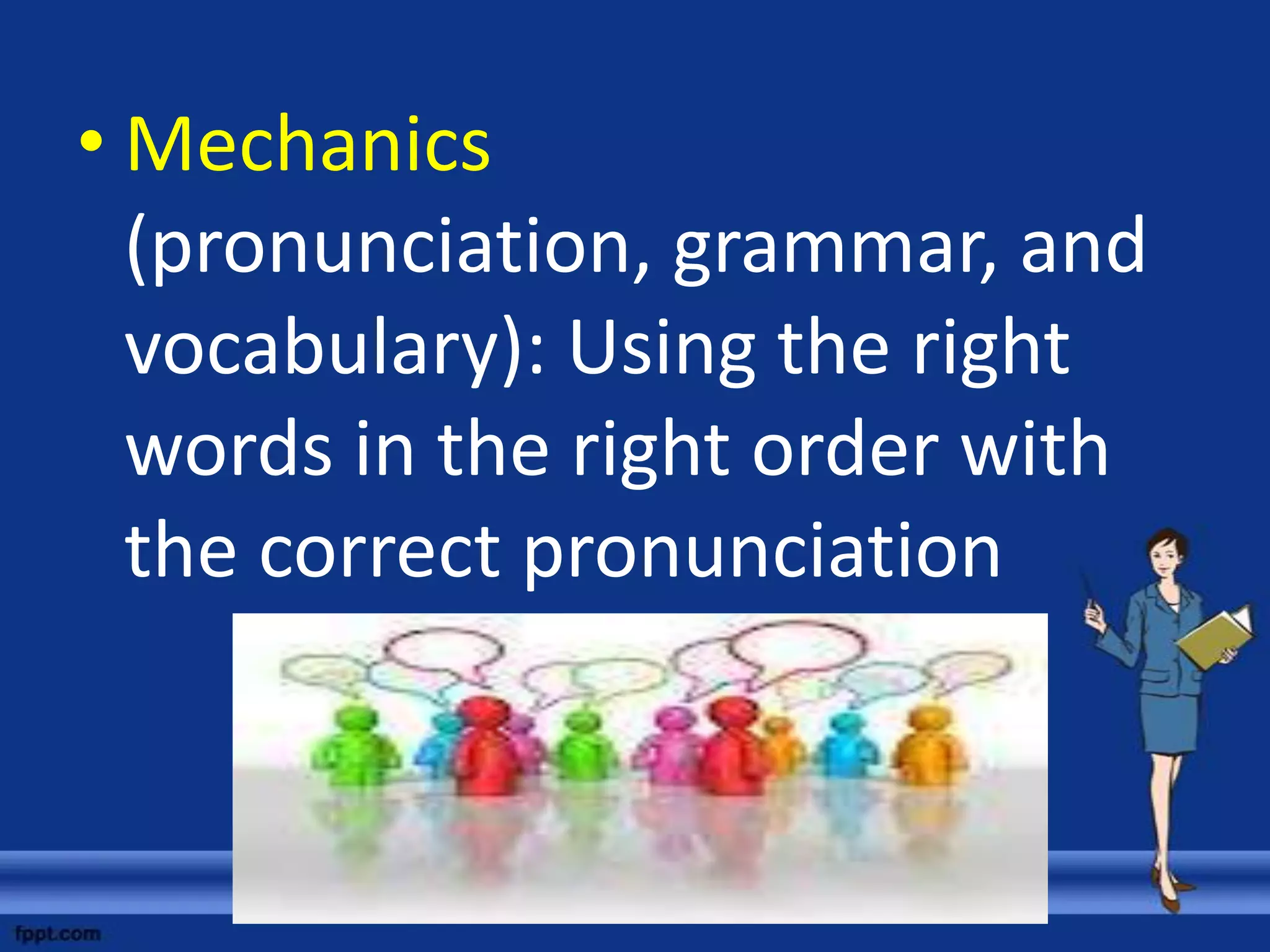 • Mechanics
  (pronunciation, grammar, and
  vocabulary): Using the right
  words in the right order with
  the correct pronunciation
 