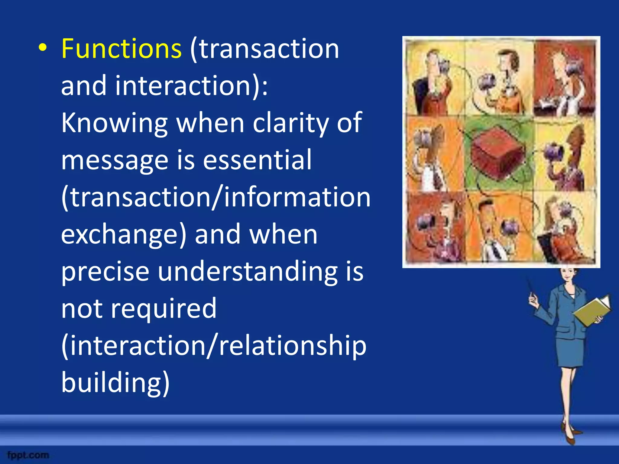 • Functions (transaction
  and interaction):
  Knowing when clarity of
  message is essential
  (transaction/information
  exchange) and when
  precise understanding is
  not required
  (interaction/relationship
  building)
 