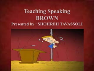 Teaching Speaking
BROWN
Presented by : SHOHREH TAVASSOLI
 