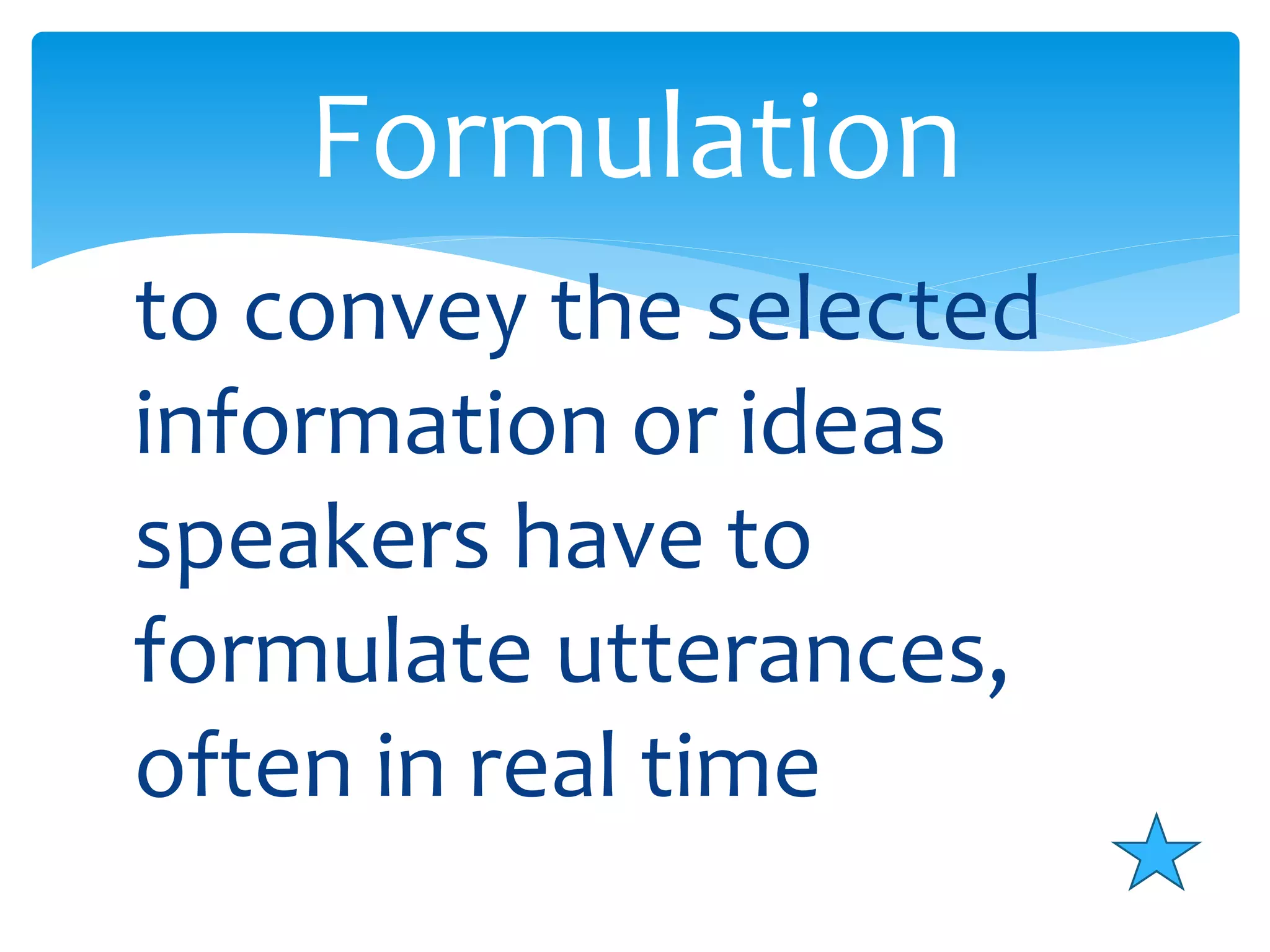 Formulation 
to convey the selected 
information or ideas 
speakers have to 
formulate utterances, 
often in real time 
 